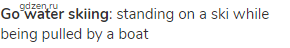 <strong>go water skiing</strong>: standing on a ski while being pulled by a boat