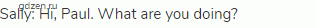 Sally: Hi, Paul. What are you doing?