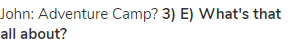 John: Adventure Camp? <strong>3) E) What's that all about?</strong>