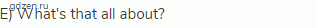 E) What's that all about?