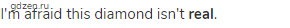 I'm afraid this diamond isn't <strong>real</strong>.