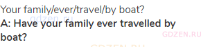 your family/ever/travel/by boat?<br><strong>A: Have your family ever travelled by boat? </strong>