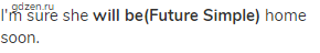 I'm sure she <strong>will be(Future Simple)</strong> home soon.