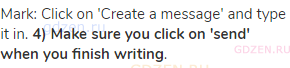 Mark: Click on 'Create a message' and type it in. <strong>4) Make sure you click on 'send' when you