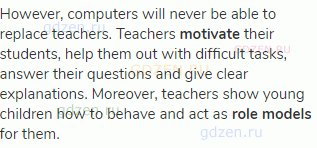 However, computers will never be able to replace teachers. Teachers <strong>motivate</strong> their