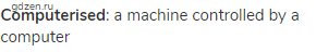 <strong>computerised</strong>: a machine controlled by a computer