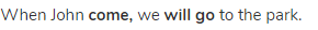 When John <strong>come,</strong> we <strong>will go</strong> to the park.