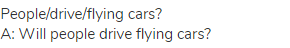 people/drive/flying cars?<br>A: Will people drive flying cars?