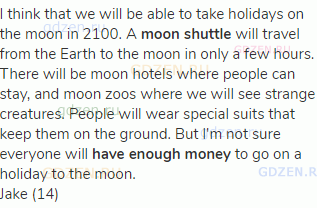I think that we will be able to take holidays on the moon in 2100. A <strong>moon shuttle</strong>