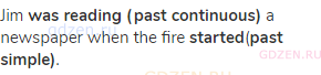 Jim <strong>was reading (past continuous)</strong> a newspaper when the fire