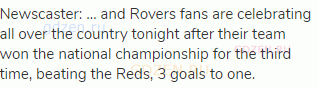 Newscaster: … and Rovers fans are celebrating all over the country tonight after their team won