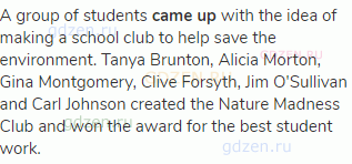 A group of students <strong>came up</strong> with the idea of making a school club to help save the
