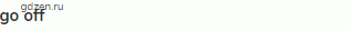 <strong>go off </strong>