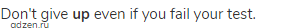 Don't give <strong>up</strong> even if you fail your test.