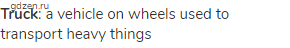 <strong>truck</strong>: a vehicle on wheels used to transport heavy things
