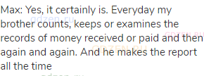 Max: Yes, it certainly is. Everyday my brother counts, keeps or examines the records of money