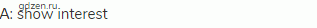 А: show interest