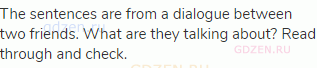 The sentences are from a dialogue between two friends. What are they talking about? Read through and