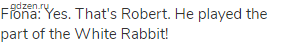 Fiona: Yes. That's Robert. He played the part of the White Rabbit!