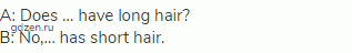 A: Does … have long hair?<br>
В: No,… has short hair.
