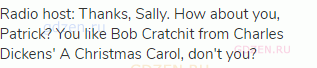 Radio host: Thanks, Sally. How about you, Patrick? You like Bob Cratchit from Charles Dickens' A