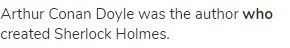Arthur Conan Doyle was the author <strong>who</strong> created Sherlock Holmes.