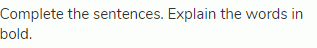 Complete the sentences. Explain the words in bold.