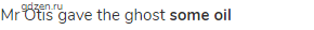 Mr Otis gave the ghost <strong>some oil</strong>