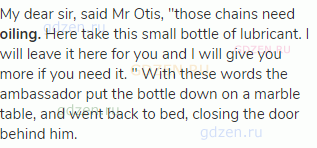My dear sir, said Mr Otis, "those chains need <strong>oiling.</strong> Here take this small bottle