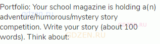Portfolio: Your school magazine is holding a(n) adventure/humorous/mystery story competition. Write