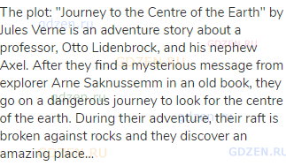 The plot: "Journey to the Centre of the Earth" by Jules Verne is an adventure story about a