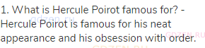 1. What is Hercule Poirot famous for? - Hercule Poirot is famous for his neat appearance and his