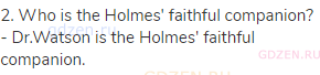 2. Who is the Holmes' faithful companion? - Dr.Watson is the Holmes' faithful companion.