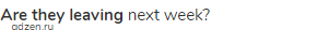 <strong>Are they leaving</strong> next week?