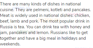 There are many kinds of dishes in national cuisine. They are pelmeni, kotleti and pancakes. Meat is