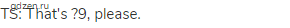 TS: That's ?9, please.