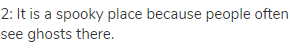 2: It is a spooky place because people often see ghosts there.