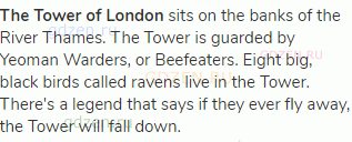 <strong>The Tower of London</strong> sits on the banks of the River Thames. The Tower is guarded by