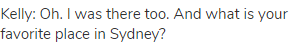 Kelly: Oh. I was there too. And what is your favorite place in Sydney? 