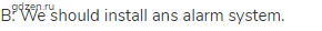 B: We should install ans alarm system.