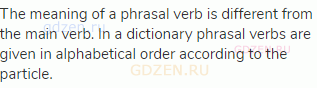 The meaning of a phrasal verb is different from the main verb. In a dictionary phrasal verbs are