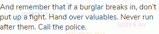 And remember that if a burglar breaks in, don't put up a fight. Hand over valuables. Never run after
