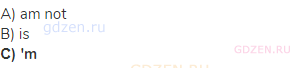 A) am not<br>В) is<br><strong>С) 'm</strong>