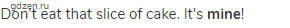 Don't eat that slice of cake. It's <strong>mine</strong>!