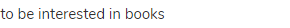 to be interested in books