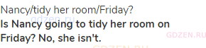 Nancy/tidy her room/Friday?<br><strong>Is Nancy going to tidy her room on Friday? No, she