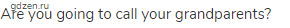 Are you going to call your grandparents?