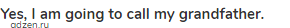 <strong>Yes, I am going to call my grandfather.</strong>