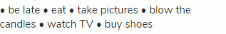 &bull; be late &bull; eat &bull; take pictures &bull; blow the candles &bull; watch TV &bull; buy shoes