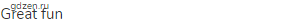 great fun